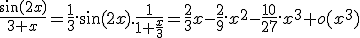 3$\fr{\sin(2x)}{3+x}=\fr13.\sin(2x).\fr{1}{1+\fr{x}{3}%20}=\fr23x-\fr29.x^2-\fr{10}{27}.x^3+o(x^3)